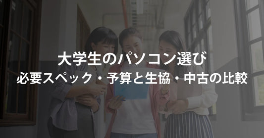 大学生のパソコン選び|必要スペック・予算と生協・中古の比較