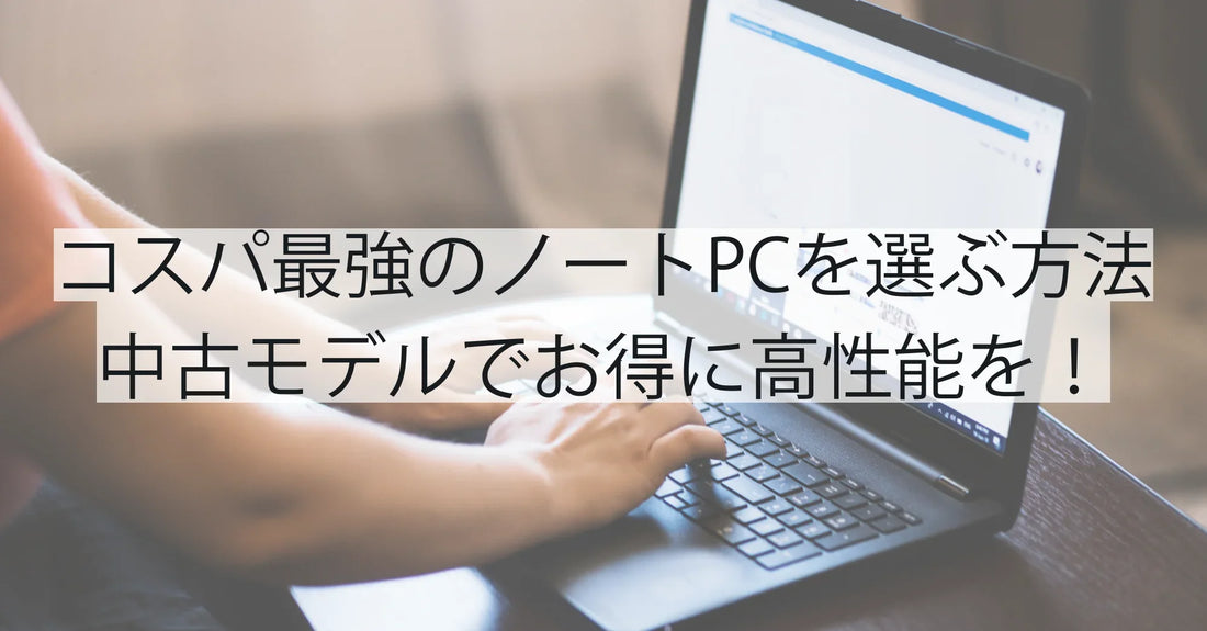 コスパ最強のノートパソコンを選ぶ方法:中古モデルでお得に高性能を手に入れる