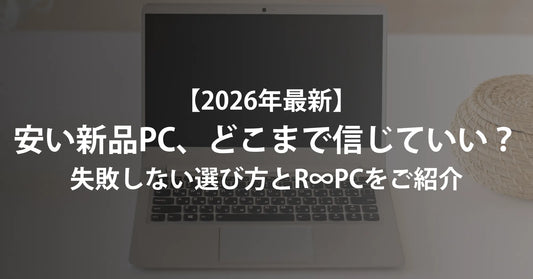 【2026年最新】パソコンの“安い新品”はどこまで信じていい?失敗しない選び方と「新品より安心な」R∞PCの真実