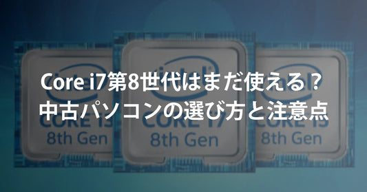 Core i7 第8世代はまだ使える?中古パソコンの選び方と注意点