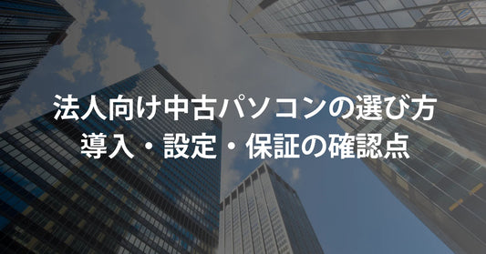 法人向け中古パソコンの選び方|導入・設定・保証の確認点