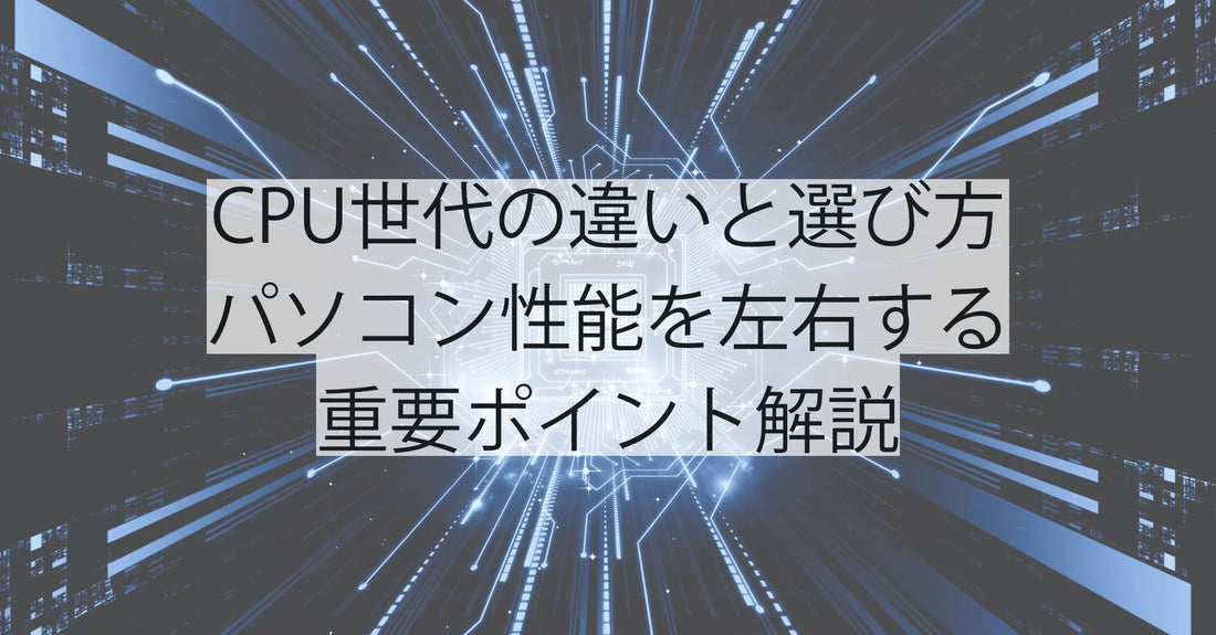 CPU世代の違いと選び方|パソコン性能を左右する重要ポイント解説