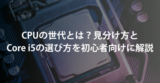 CPUの世代とは?見分け方とCore i5の選び方を初心者向けに解説