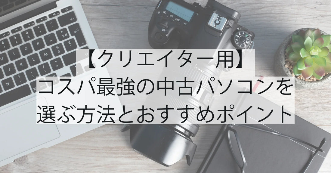 【クリエイター用】コスパ最強の中古パソコンを選ぶ方法とおすすめポイント