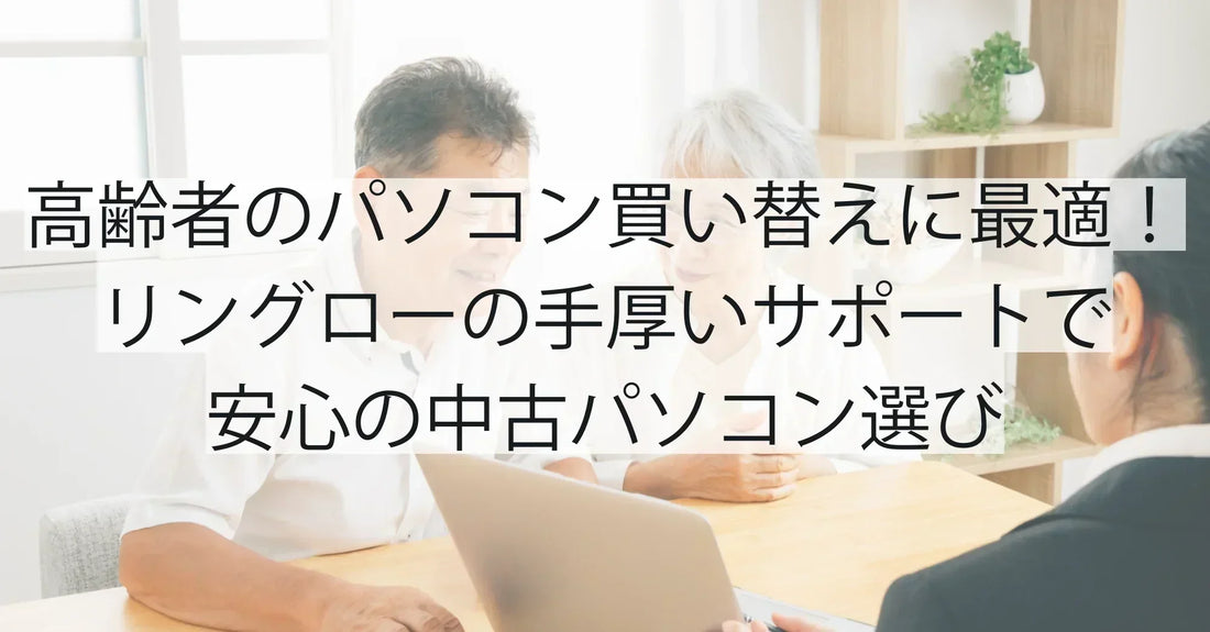高齢者のパソコン買い替えに最適!リングローの手厚いサポートで安心の中古パソコン選び