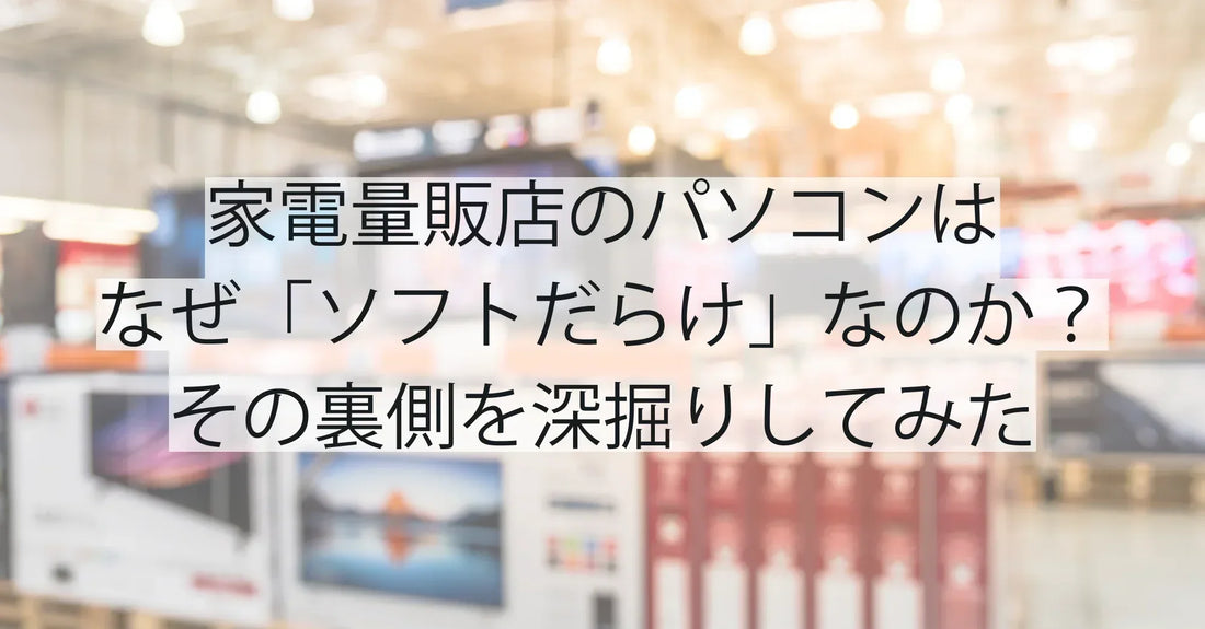家電量販店のパソコンはなぜ「ソフトだらけ」なのか?その裏側を深掘りしてみた