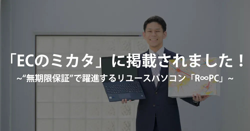 「ECのミカタ」に掲載されました!“無期限保証”で躍進するリユースパソコン「R∞PC」