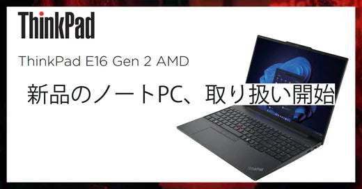 新品ノートパソコン「Lenovo ThinkPad E16 Gen 2 AMD」取り扱い開始!