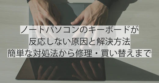 ノートパソコンのキーボードが反応しない原因と解決方法|簡単な対処法から修理・買い替えまで