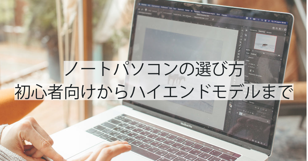 ノートパソコンの選び方|初心者向けからハイエンドモデルまで徹底解説