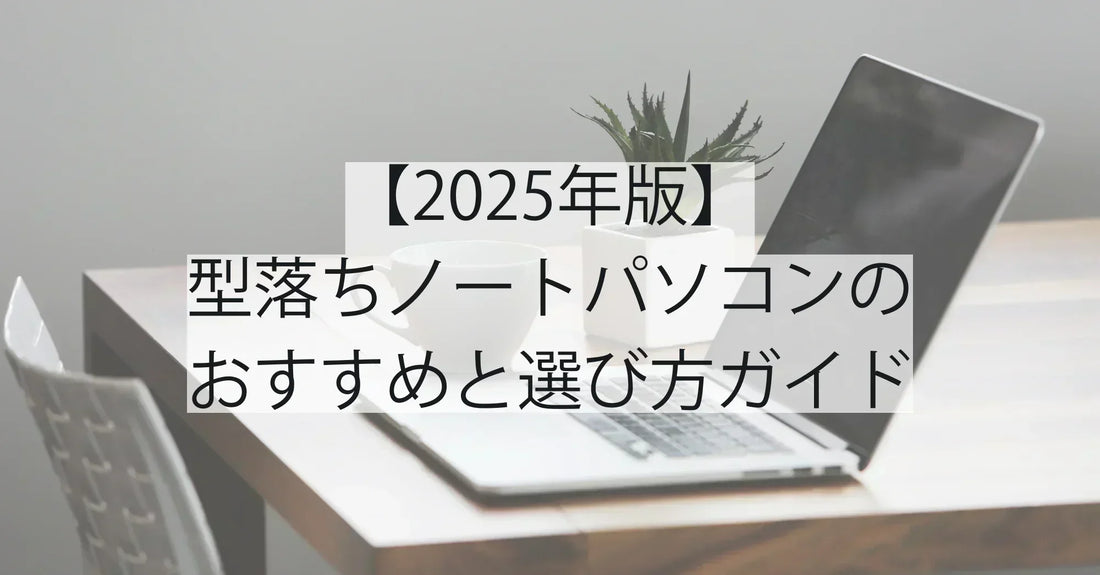 【2025年版】型落ちノートパソコンおすすめ徹底ガイド|失敗しない選び方と安心モデル紹介