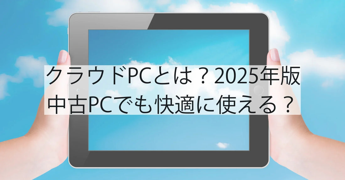 クラウドPCとは?2025年版|中古PCでも快適に使える?