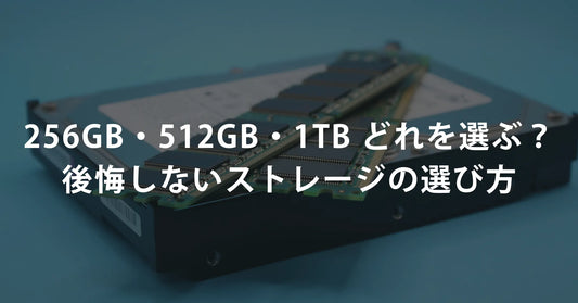 256GB・512GB・1TB どれを選ぶ? 後悔しないストレージの選び方