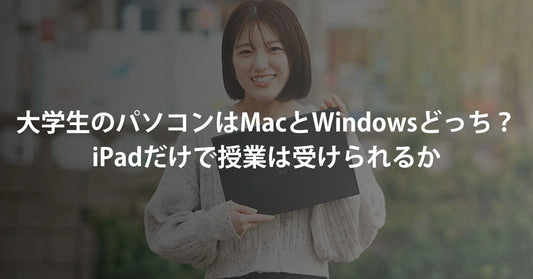 【2026年】大学生のパソコンはMacとWindowsどっち?iPadだけで授業は受けられるか