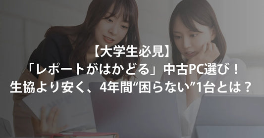 【大学生必見】「レポートがはかどる」中古PC選び!生協より安く、4年間“絶対に困らない”1台とは?