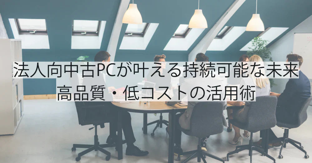 法人向けリユースPCが叶える持続可能な未来|高品質・低コストの活用術