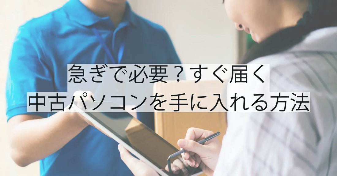 急ぎで必要?すぐ届く中古パソコンを手に入れる方法