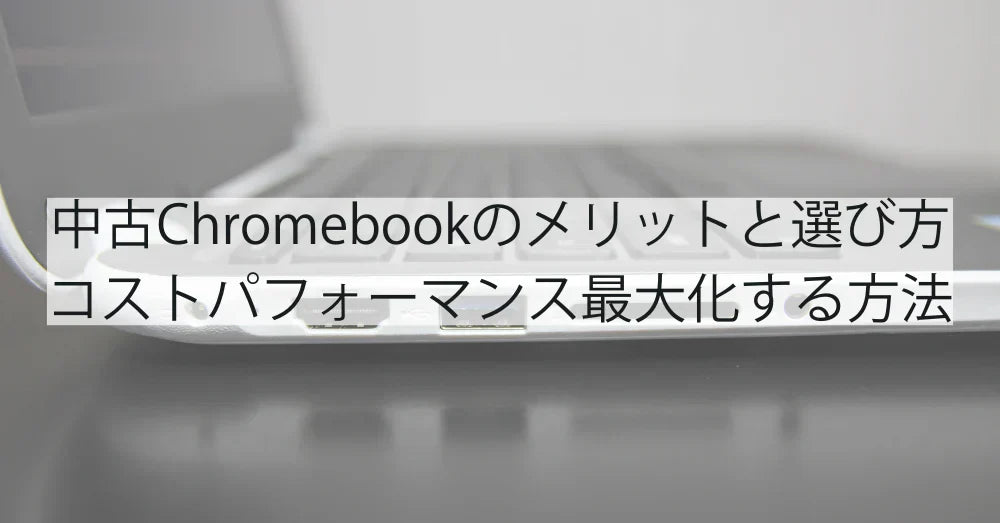 中古Chromebookの魅力と選び方|コスパ抜群の活用術