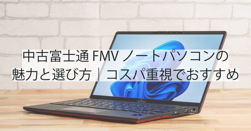 中古 富士通 FMV LIFEBOOK ノートパソコンの魅力と選び方|コスパ重視でおすすめ