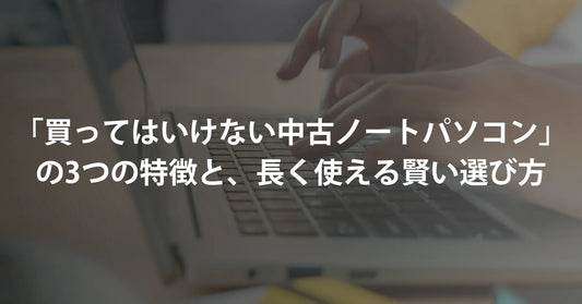 失敗したくない方へ。中古で「買ってはいけないノートパソコン」の3つの特徴と、長く使える賢い選び方