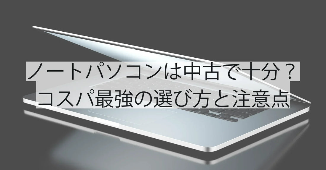 ノートパソコンは中古で十分?コスパ最強の選び方と注意点を徹底解説