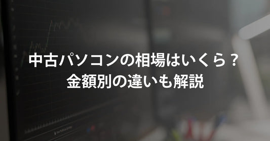 中古パソコンの相場はいくら?2万円台・3~5万円台・6万円以上の違い