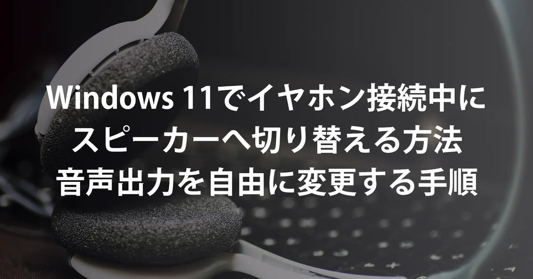 Windows 11でイヤホン接続中にスピーカーへ切り替える方法|音声出力を自由に変更する手順