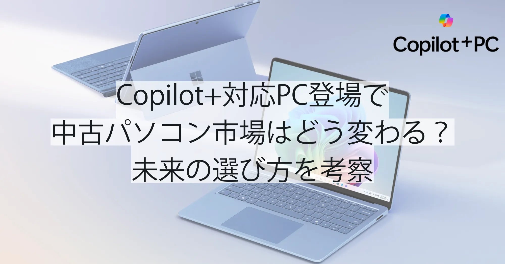 【2025年版】Copilot+対応PC登場で中古パソコン市場はどう変わる？未来の選び方を考察