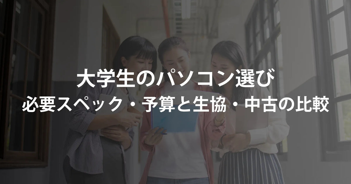 大学生のパソコン選び｜必要スペック・予算と生協・中古の比較