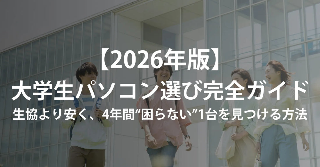 【2026年版】大学生のパソコン選び完全ガイド｜生協より安く、4年間“困らない”1台を見つける方法