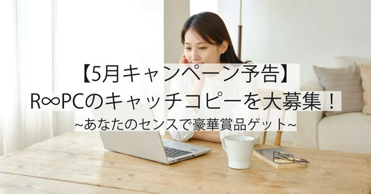 【5月キャンペーン予告】R∞PCのキャッチコピーを大募集！あなたのセンスで豪華賞品ゲット！