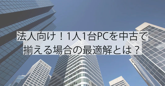 法人向け！1人1台PCを中古で揃える場合の最適解とは？