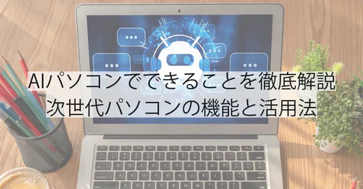 AIパソコンでできることを徹底解説｜次世代パソコンの機能と活用法