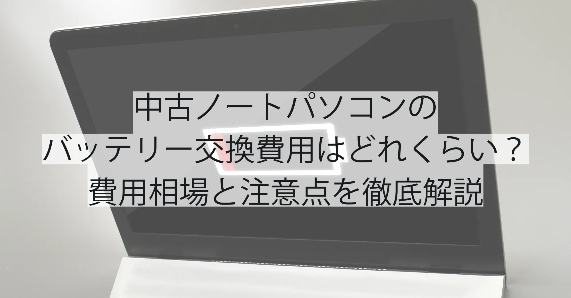 中古ノートパソコンのバッテリー交換費用はどれくらい？費用相場と注意点を徹底解説