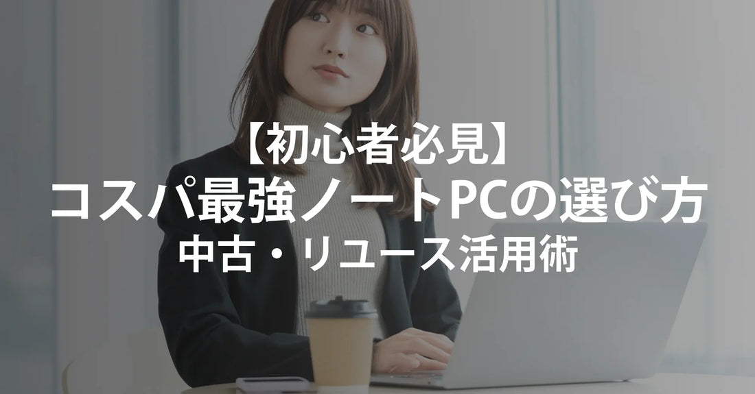 【初心者必見】 コスパ最強ノートPCの選び方 中古・リユース活用術