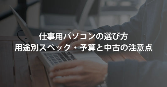 仕事用パソコンの選び方｜用途別スペック・予算と中古の注意点