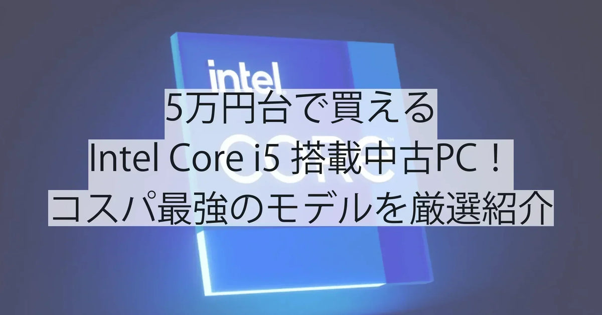 5万円台で買えるCore i5搭載中古PC！コスパ最強のモデルを厳選紹介