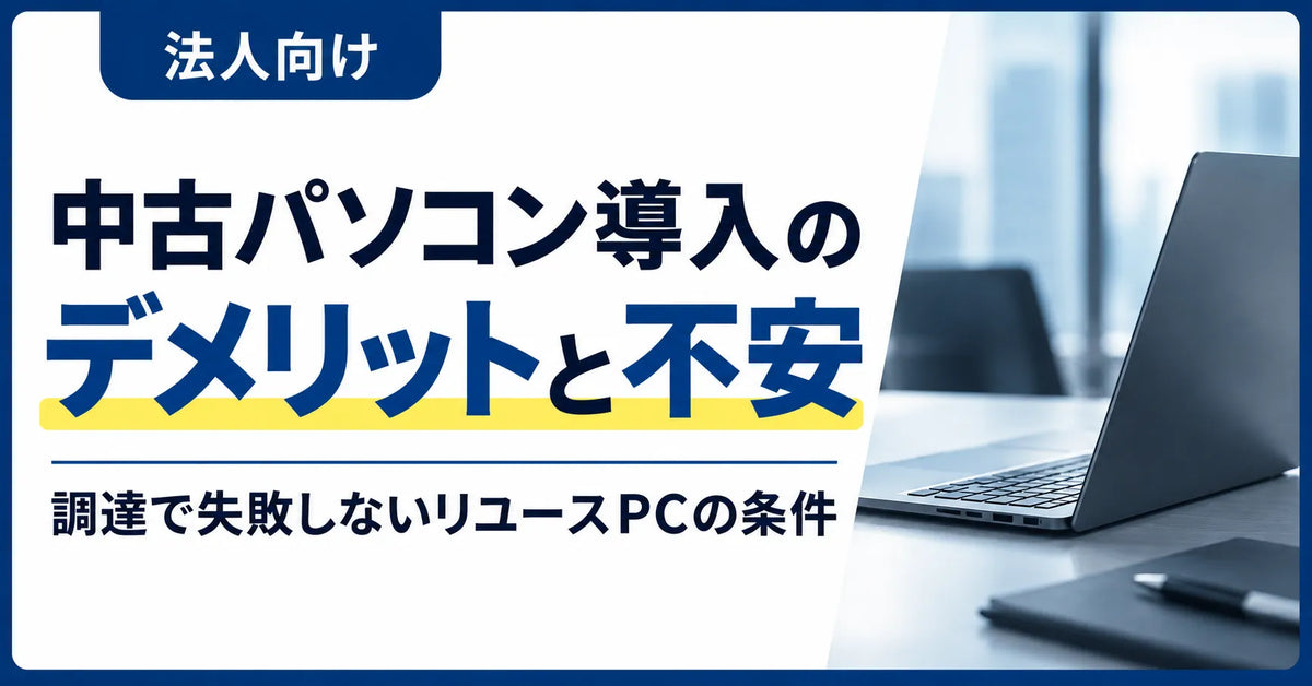【法人向け】中古パソコン導入のデメリットと不安｜調達で失敗しないリユースPCの条件