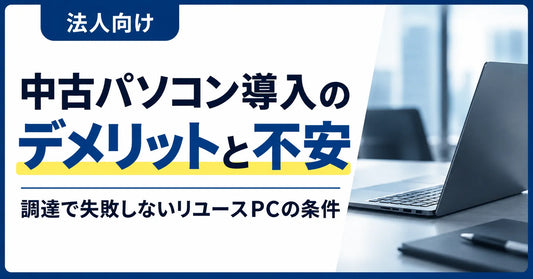 【法人向け】中古パソコン導入のデメリットと不安｜調達で失敗しないリユースPCの条件
