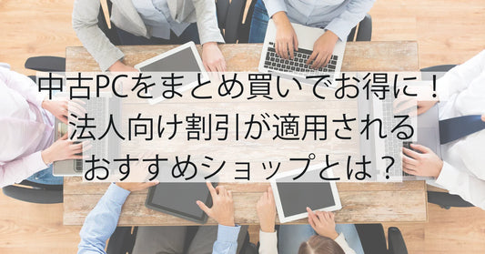 中古PCをまとめ買いでお得に！法人向け割引が適用されるおすすめショップとは？