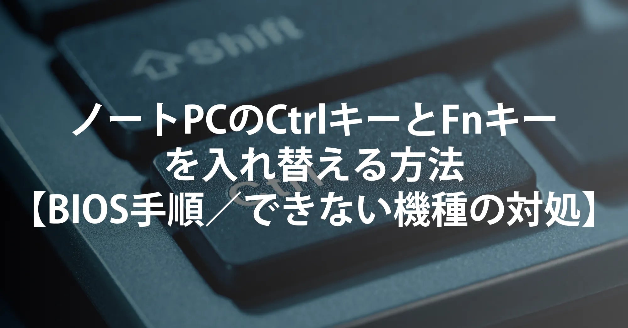 ノートPCのCtrlキーとFnキーを入れ替える方法【BIOS手順／できない機種の対処まで】