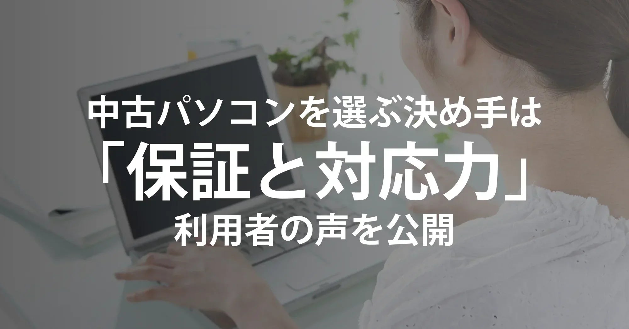 【必見】中古パソコンを選ぶ決め手は「保証と対応力」｜リユース・再生パソコン利用者の声を公開