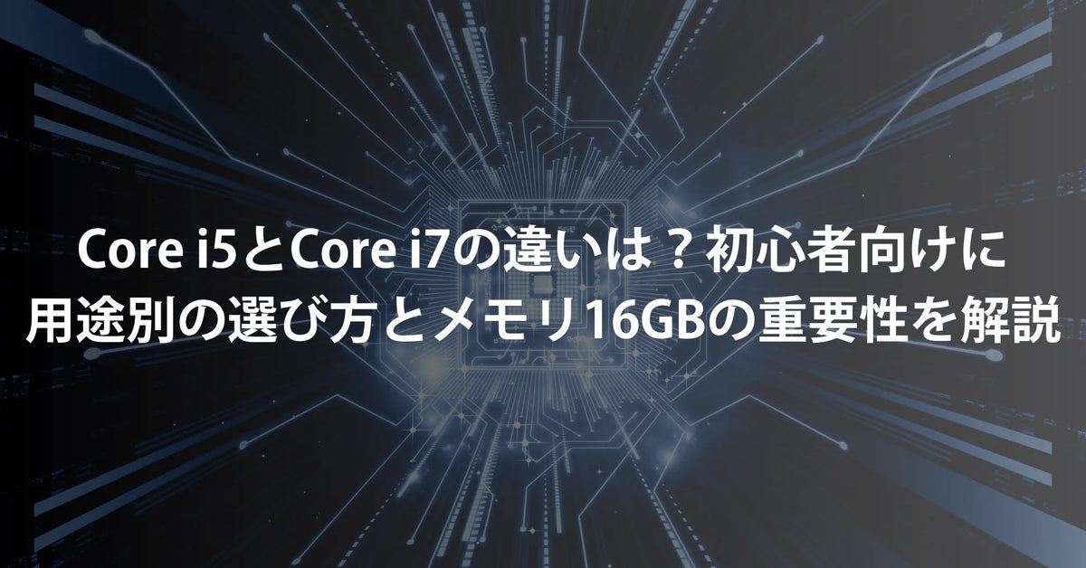 Core i5とCore i7の違いは？初心者向けに用途別の選び方とメモリ16GBの 