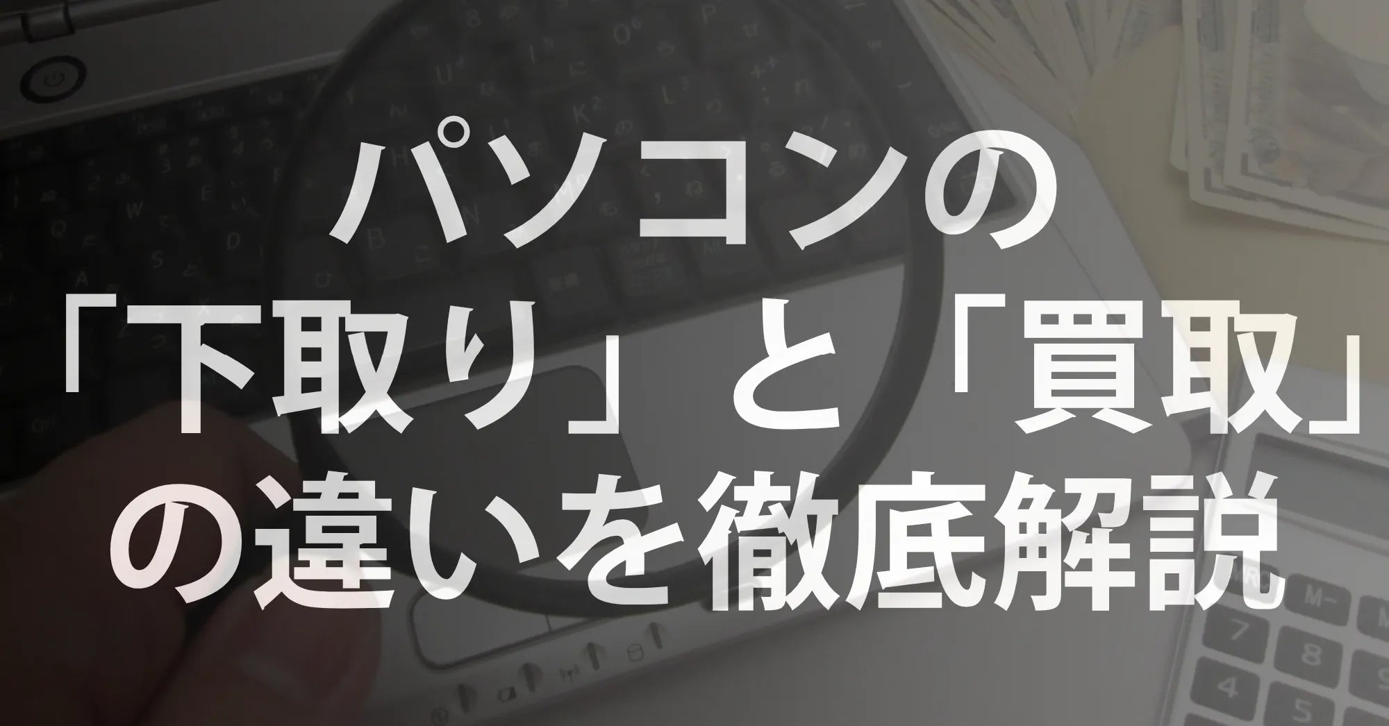 パソコンの「下取り」と「買取」の違いを徹底解説！どっちが得？R∞PCなら下取りでお得に買い替え！