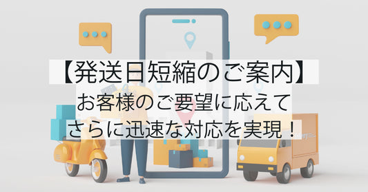 【発送日短縮のご案内】お客様のご要望に応えて、さらに迅速な対応を実現！