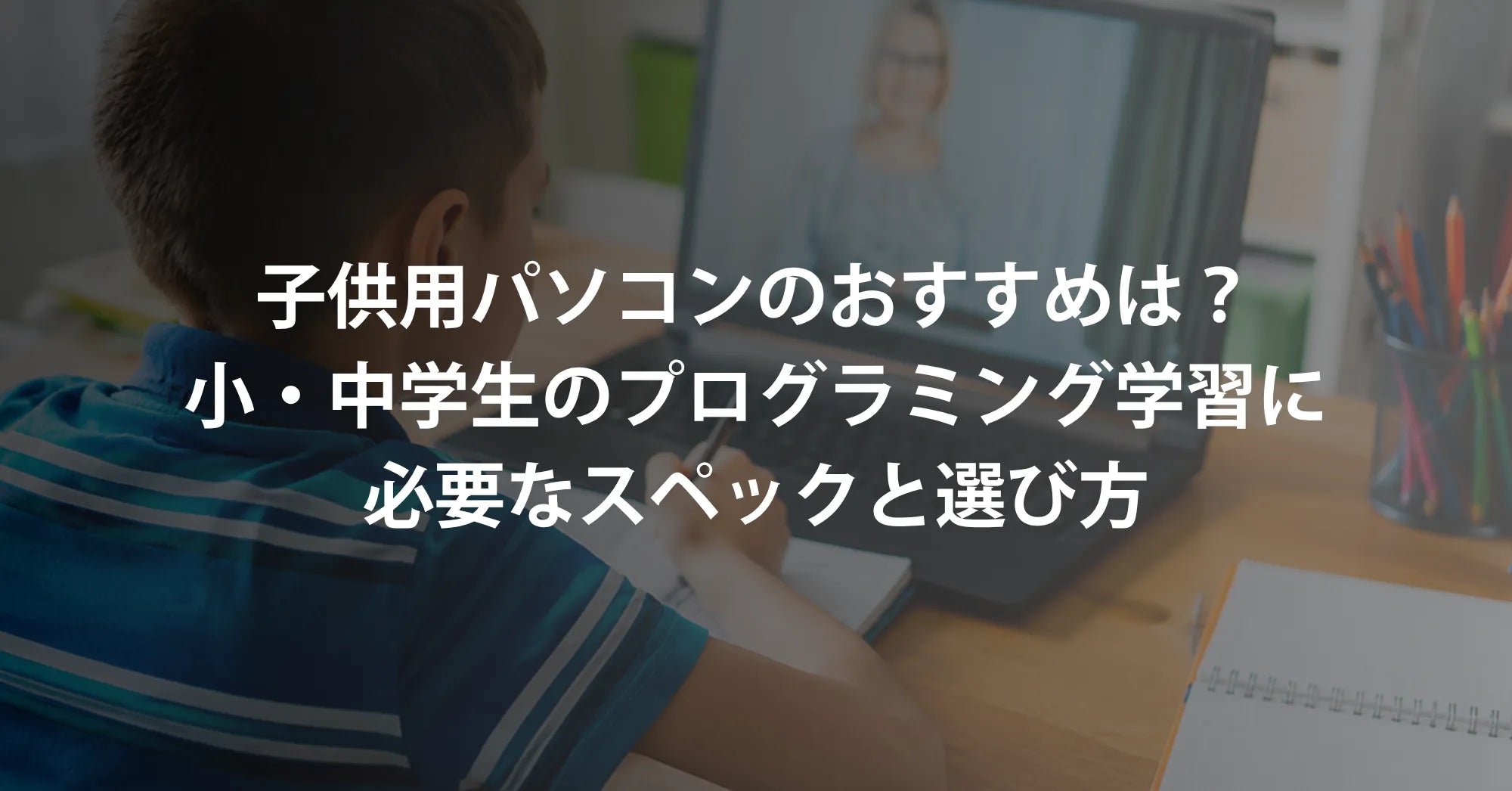 子供用パソコンのおすすめは？小学生・中学生のプログラミング学習に必要なスペックと選び方