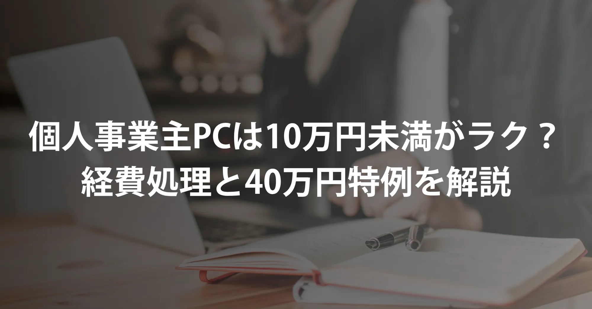 個人事業主のパソコンは10万円未満がラク？経費処理と40万円特例を解説