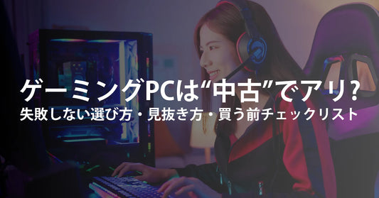 ゲーミングPCは“中古”でアリ？――失敗しない選び方・見抜き方・買う前チェックリスト