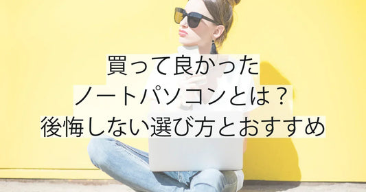 買って良かったノートパソコンとは？後悔しない選び方とおすすめモデル