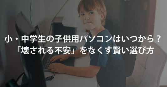 小学生・中学生の子供用パソコンはいつから？「壊される不安」をなくす賢い選び方